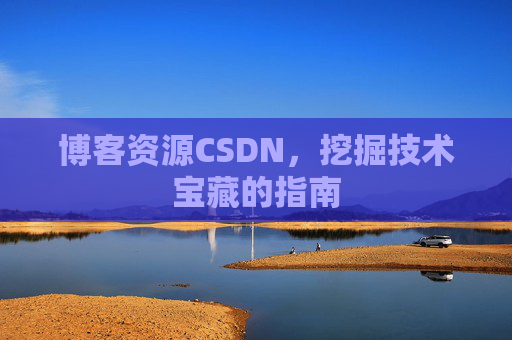 博客资源CSDN，挖掘技术宝藏的指南
