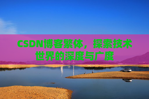CSDN博客繁体，探索技术世界的深度与广度